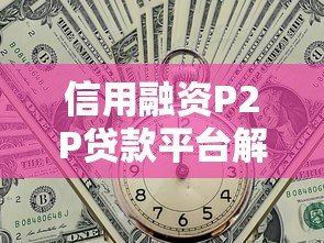 信用融资P2P贷款平台解析：优势、风险与选择指南