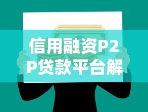信用融资P2P贷款平台解析：优势、风险与选择指南