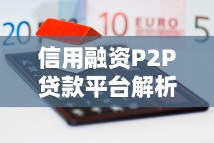 信用融资P2P贷款平台解析：优势、风险与选择指南