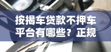 按揭车贷款不押车平台有哪些？正规渠道推荐