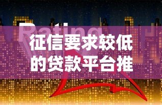 征信要求较低的贷款平台推荐:快速解决资金难题 征信要求较低的贷款平台推荐:快速解决资金难题