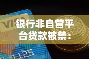 银行非自营平台贷款被禁:借款人必须了解的8个关键点 银行非自营平台贷款被禁:借款人必须了解的8个关键点