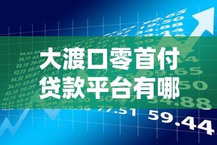 大渡口零首付贷款平台有哪些?最新政策、申请条件及风险解析 大渡口零首付贷款平台有哪些?最新政策、申请条件及风险解析