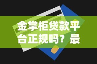 金掌柜贷款平台正规吗?最高20万额度真实评测 金掌柜贷款平台正规吗?最高20万额度真实评测