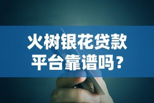 火树银花贷款平台靠谱吗?真实用户经验与风险解析 火树银花贷款平台靠谱吗?真实用户经验与风险解析