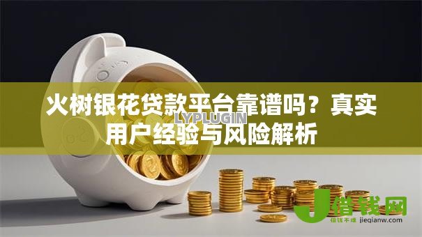 火树银花贷款平台靠谱吗?真实用户经验与风险解析 火树银花贷款平台靠谱吗?真实用户经验与风险解析