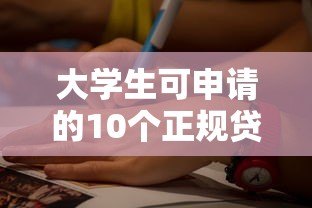 大学生可申请的10个正规贷款平台及申请指南 大学生可申请的10个正规贷款平台及申请指南