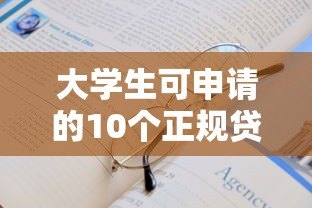 大学生可申请的10个正规贷款平台及申请指南 大学生可申请的10个正规贷款平台及申请指南