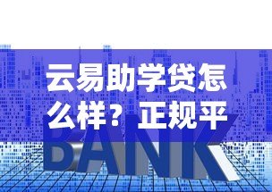 云易助学贷怎么样？正规平台申请条件、额度、利息全解析