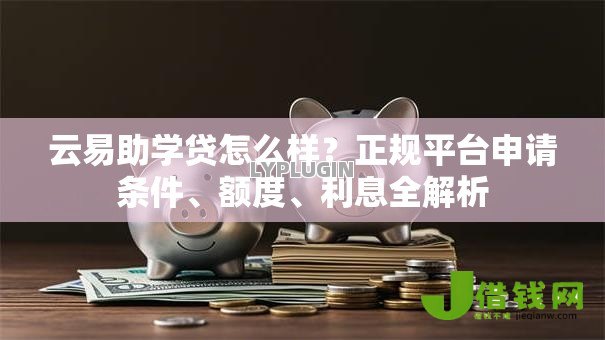云易助学贷怎么样？正规平台申请条件、额度、利息全解析