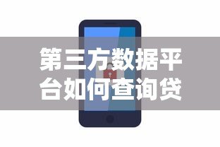 第三方数据平台如何查询贷款信息?这份指南教你安全操作 第三方数据平台如何查询贷款信息?这份指南教你安全操作