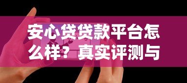 安心贷贷款平台怎么样?真实评测与用户反馈解析 安心贷贷款平台怎么样?真实评测与用户反馈解析