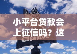 小平台贷款会上征信吗？这些关键信息你一定要知道