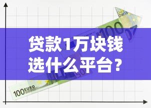 贷款1万块钱选什么平台?5大正规渠道对比分析 贷款1万块钱选什么平台?5大正规渠道对比分析