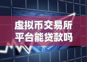 虚拟币交易所平台能贷款吗?风险与合法性深度解析 虚拟币交易所平台能贷款吗?风险与合法性深度解析