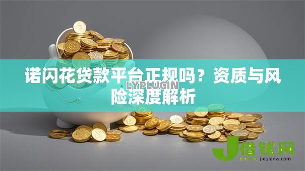 诺闪花贷款平台正规吗？资质与风险深度解析