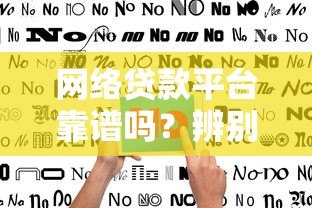 网络贷款平台靠谱吗?辨别正规渠道的实用指南 网络贷款平台靠谱吗?辨别正规渠道的实用指南