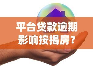 平台贷款逾期影响按揭房？5个解决方案避免房产风险