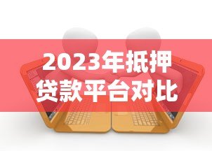 2023年抵押贷款平台对比:五大平台优缺点解析 2023年抵押贷款平台对比:五大平台优缺点解析
