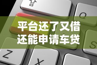 平台还了又借还能申请车贷吗?关键因素解析 平台还了又借还能申请车贷吗?关键因素解析