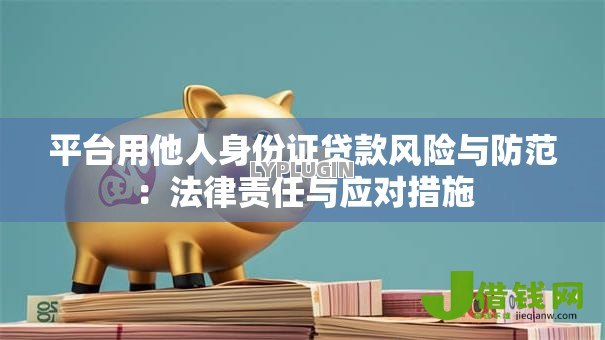 平台用他人身份证贷款风险与防范:法律责任与应对措施 平台用他人身份证贷款风险与防范:法律责任与应对措施