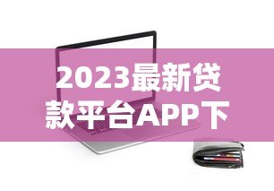 2023最新贷款平台APP下载指南:安全便捷的一站式借款攻略 2023最新贷款平台APP下载指南:安全便捷的一站式借款攻略