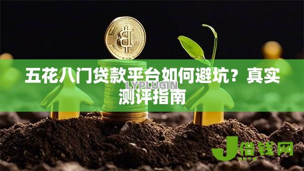 五花八门贷款平台如何避坑?真实测评指南 五花八门贷款平台如何避坑?真实测评指南