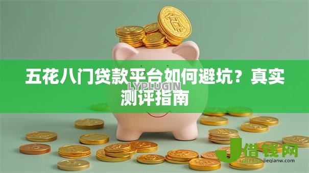 五花八门贷款平台如何避坑?真实测评指南 五花八门贷款平台如何避坑?真实测评指南