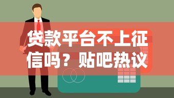 贷款平台不上征信吗？贴吧热议的真相与风险解析