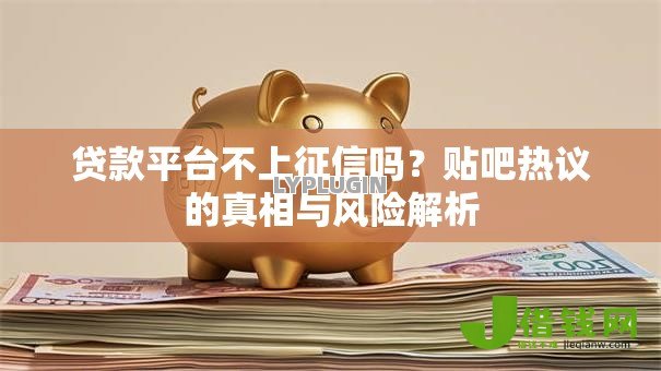 贷款平台不上征信吗？贴吧热议的真相与风险解析