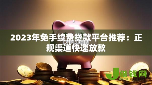 2023年免手续费贷款平台推荐:正规渠道快速放款 2023年免手续费贷款平台推荐:正规渠道快速放款