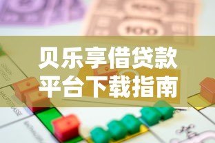 贝乐享借贷款平台下载指南：安全便捷的借款新选择