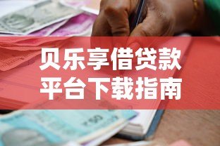贝乐享借贷款平台下载指南：安全便捷的借款新选择