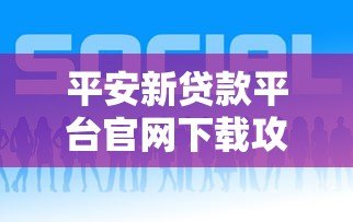 平安新贷款平台官网下载攻略及贷款产品解析 平安新贷款平台官网下载攻略及贷款产品解析