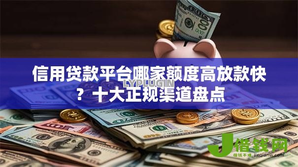 信用贷款平台哪家额度高放款快?十大正规渠道盘点 信用贷款平台哪家额度高放款快?十大正规渠道盘点