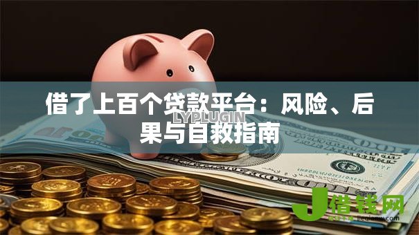 借了上百个贷款平台:风险、后果与自救指南 借了上百个贷款平台:风险、后果与自救指南