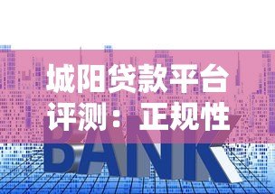 城阳贷款平台评测:正规性、利率、服务全面解析 城阳贷款平台评测:正规性、利率、服务全面解析