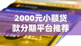 2000元小额贷款分期平台推荐：正规低息，快速到账攻略