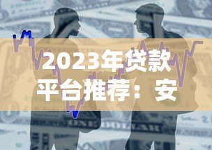 2023年贷款平台推荐:安全靠谱的借款渠道盘点 2023年贷款平台推荐:安全靠谱的借款渠道盘点