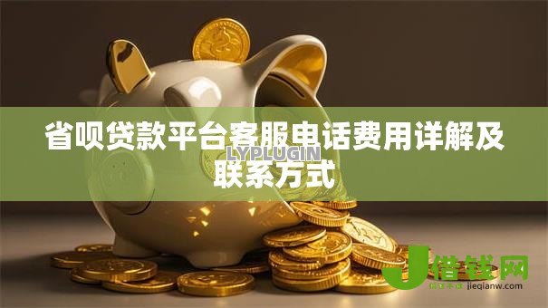 省呗贷款平台客服电话费用详解及联系方式