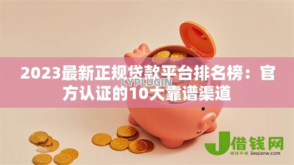 2023最新正规贷款平台排名榜：官方认证的10大靠谱渠道