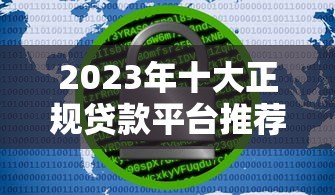 2023年十大正规贷款平台推荐:低息安全快速到账 2023年十大正规贷款平台推荐:低息安全快速到账