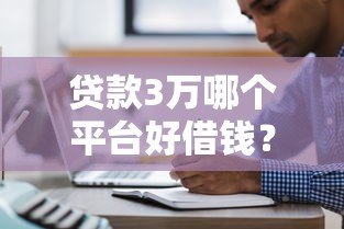 贷款3万哪个平台好借钱?5大正规平台快速下款推荐 贷款3万哪个平台好借钱?5大正规平台快速下款推荐