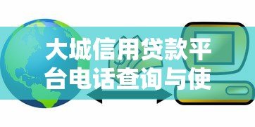 大城信用贷款平台电话查询与使用指南 大城信用贷款平台电话查询与使用指南