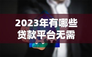 2023年有哪些贷款平台无需刷脸?这5个渠道安全靠谱 2023年有哪些贷款平台无需刷脸?这5个渠道安全靠谱