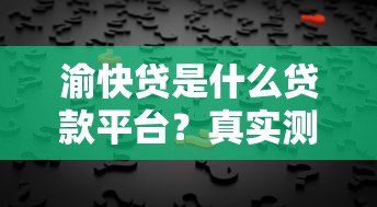 渝快贷是什么贷款平台?真实测评+申请攻略全解析 渝快贷是什么贷款平台?真实测评+申请攻略全解析
