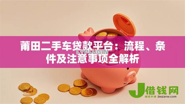 莆田二手车贷款平台：流程、条件及注意事项全解析