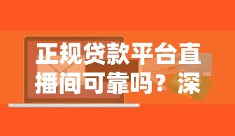 正规贷款平台直播间可靠吗？深度解析直播借贷风险与保障