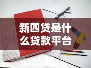 新四贷是什么贷款平台？真实背景及贷款类型解析