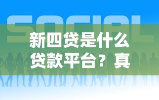 新四贷是什么贷款平台？真实背景及贷款类型解析